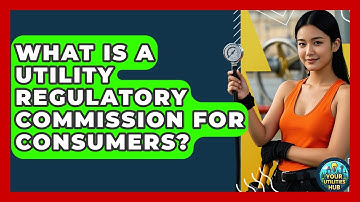 What Is A Utility Regulatory Commission For Consumers? - Your Utilities Hub