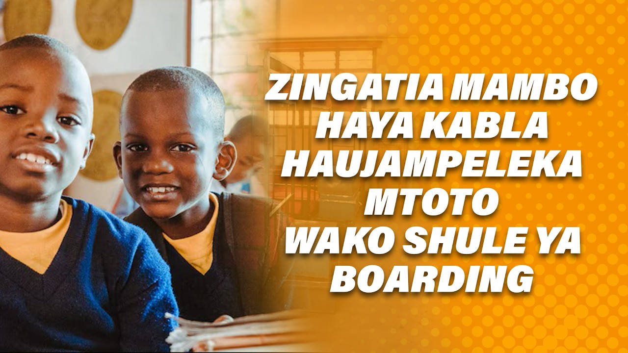 ZINGATIA MAMBO HAYA KABLA HAUJAMPELEKA MTOTO WAKO SHULE YA BOARDING