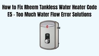 How to Fix Rheem Tankless Water Heater Code E5 - Too Much Water Flow Error Solutions