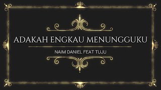 NAIM DANIEL FT. TUJU | ADAKAH ENGKAU MENUNGGUKU (LYRIC)