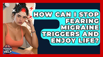 How Can I Stop Fearing Migraine Triggers And Enjoy Life? - Headache and Migraine Help