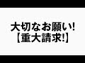 【重大請求!】大切なお願い!