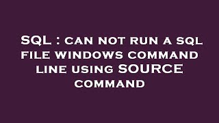 SQL : can not run a sql file windows command line using SOURCE command