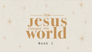 How Jesus Changed The World | Week 1