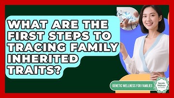 What Are The First Steps To Tracing Family Inherited Traits? - Genetic Wellness for Families