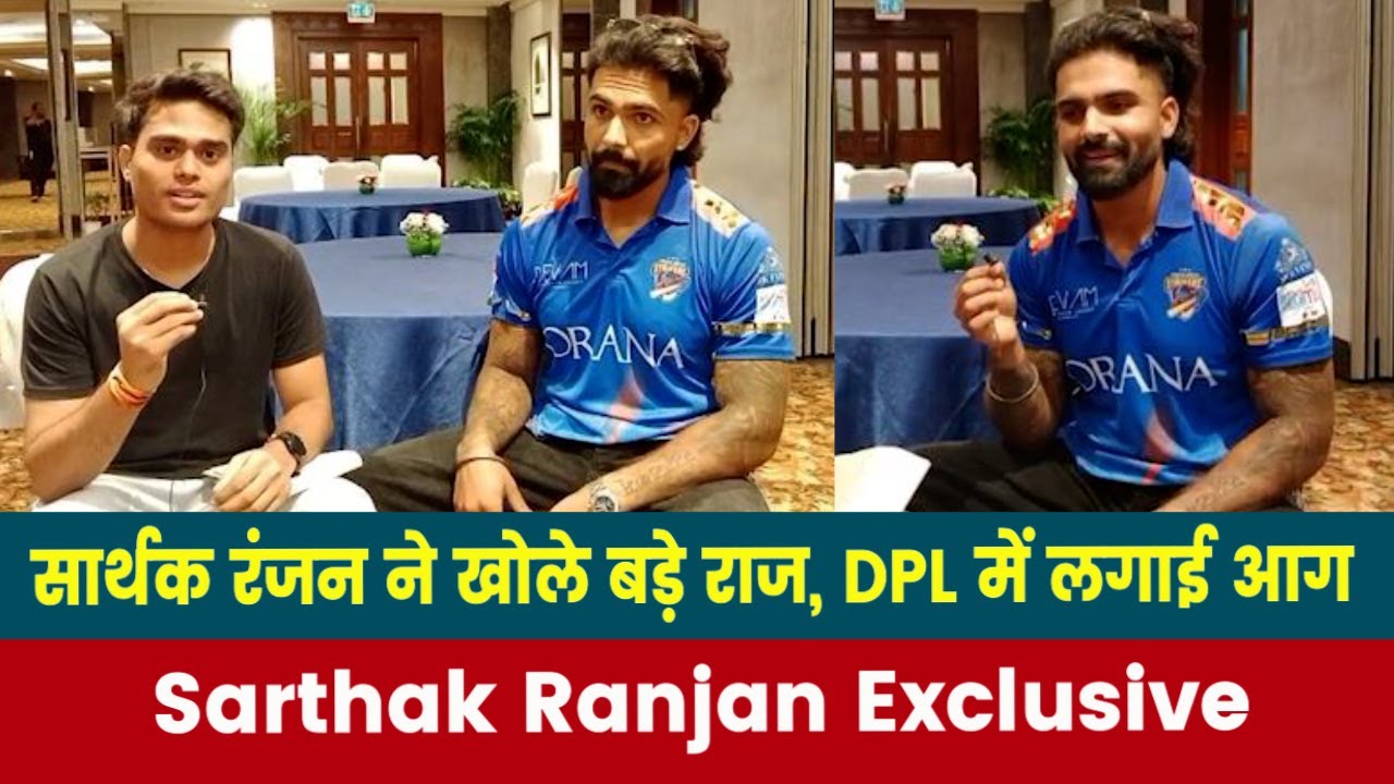 Sarthak Ranjan Exclusive Interview : सार्थक रंजन ने खोले बड़े राज, DPL में लगाई आग