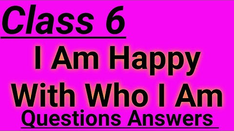 Class 6, I Am Happy With Who I Am, Questions Answers