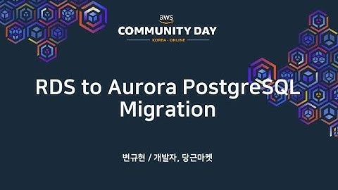 [AWS Hero 스페셜] RDS to Aurora PostgreSQL Migration - 변규현(당근마켓) :: AWS Communityday online 2020
