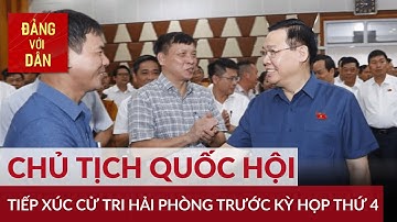 Chủ tịch Quốc hội tiếp xúc cử tri Hải Phòng trước kỳ họp thứ 4 | Đảng với Dân