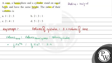 A cone, a hemisphere and a cylinder stand on equal bases and have the same height. The ratio of ...
