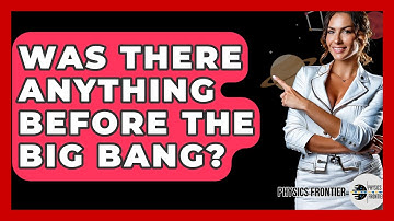 Was There Anything Before The Big Bang? - Physics Frontier