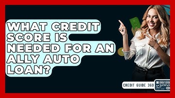 What Credit Score Is Needed For An Ally Auto Loan? - CreditGuide360.com