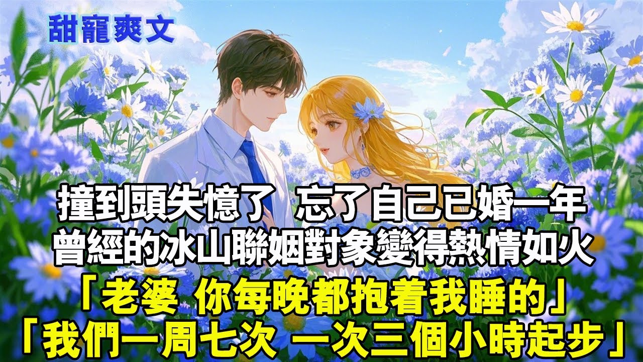 撞到頭失憶了，忘了自己已婚一年。曾經的冰山聯姻對象變得熱情如火。「老婆，你每晚都抱著我睡的。「我們一周七次，一次三個小時起步」#霸總 #情感 #完結 #甜寵