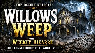 Willows Weep: The Cursed House That Wouldn’t Die Featuring Weekly Bizarre.