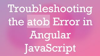 Troubleshooting the atob Error in Angular JavaScript Wealth