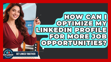 How Can I Optimize My LinkedIn Profile for More Job Opportunities? | Get Linked Together News