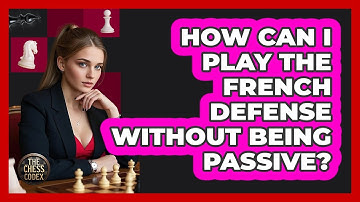 How Can I Play The French Defense Without Being Passive? - The Chess Codex