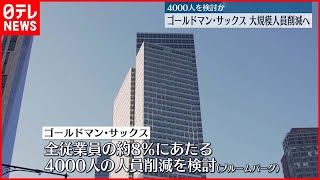 【アメリカ金融大手】ゴールドマン・サックス　約4000人の人員削減を検討　米有力紙“金利上昇などで取引が低迷した結果”