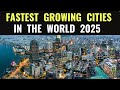 10 Fastest Growing Cities In The World 2025 10 Fastest Growing Cities In The World 2025