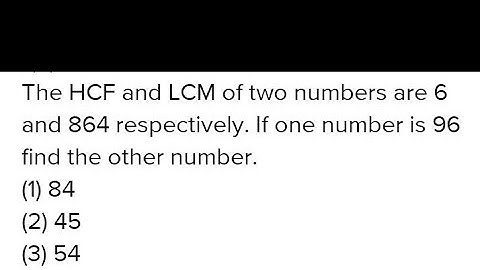 The HCF and LCM of two numbers are 6 and 864 respectively if one number is 96 find the other number