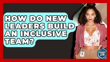 How Do New Leaders Build An Inclusive Team? - First Job Success Guide