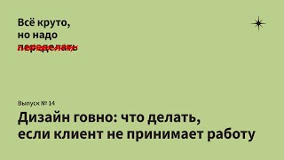 «Дизайн - говно»: что делать, если клиент не принимает работу