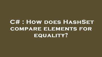 C# : How does HashSet compare elements for equality?