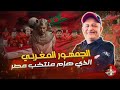 الجمهور المغربي الذي هزم المنتخب المصري اسعد الشرعي المغرب مصر 