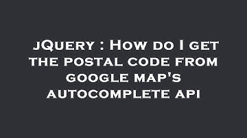 jQuery : How do I get the postal code from google map