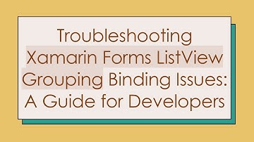 Troubleshooting Xamarin Forms ListView Grouping Binding Issues: A Guide for Developers
