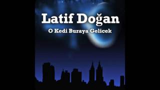 Latif Doğan - O Kedi Buraya Gelecek