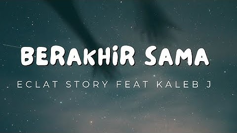 Eclat Story feat Kaleb J - Berakhir Sama (lyrics)