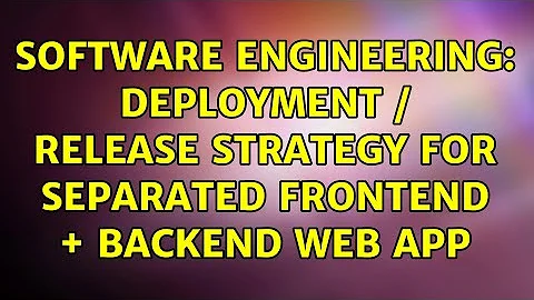 Software Engineering: Deployment / Release strategy for separated frontend + backend web app