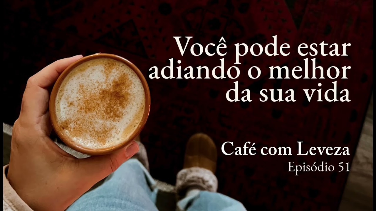 Você pode estar adiando o melhor da sua vida - Café com Leveza EP.51