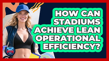 How Can Stadiums Achieve Lean Operational Efficiency? - Where the Fans Roar