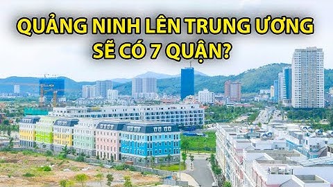 Quảng Ninh Sẽ Lên Thành Phố Trực Thuộc Trung Ương 2030, Sẽ Có Bao Nhiêu Quận?