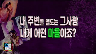 [이큰타로#속마음타로] 내 주변을 맴도는 그 사람 내게 어떤 마음이죠?