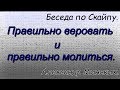 Правильно веровать и правильно молиться.