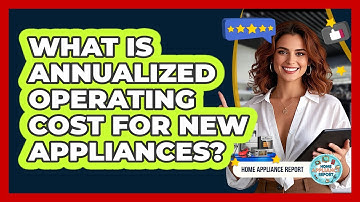 What Is Annualized Operating Cost For New Appliances? - Home Appliance Report