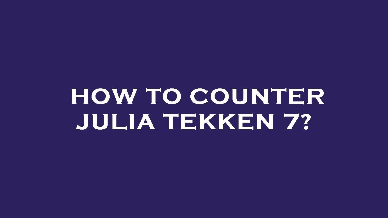 How to counter julia tekken 7?