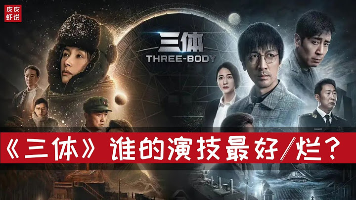 【三体】演技Top5。谁最出戏？谁演技封神？于和伟/王子文/张鲁一/李小冉/陈瑾/白客….||皮皮虾说 - 天天要闻