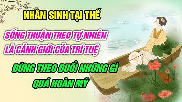 Nhân Sinh: Sống Thuận Theo Tự Nhiên là Cảnh Giới Của Trí Tuệ | Đừng Mong Cầu Những Điều Quá Hoàn Hảo
