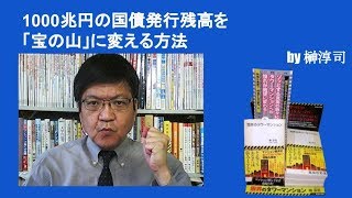 1000兆円の国債発行残高を「宝の山」に変える方法　by榊淳司