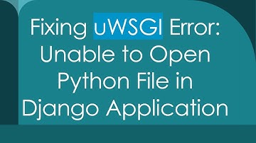 Fixing uWSGI Error: Unable to Open Python File in Django Application