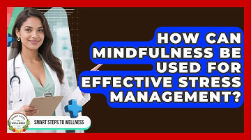 How Can Mindfulness Be Used for Effective Stress Management? | Smart Steps to Wellness News