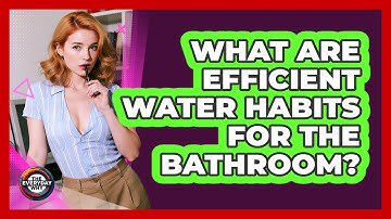 What Are Efficient Water Habits For The Bathroom?