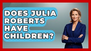 Does Julia Roberts Have Children? - The Rich And Famous Files