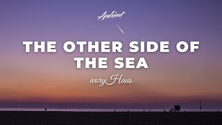 ivoryHAUS - The Other Side of the Sea [ambient relaxing drone]