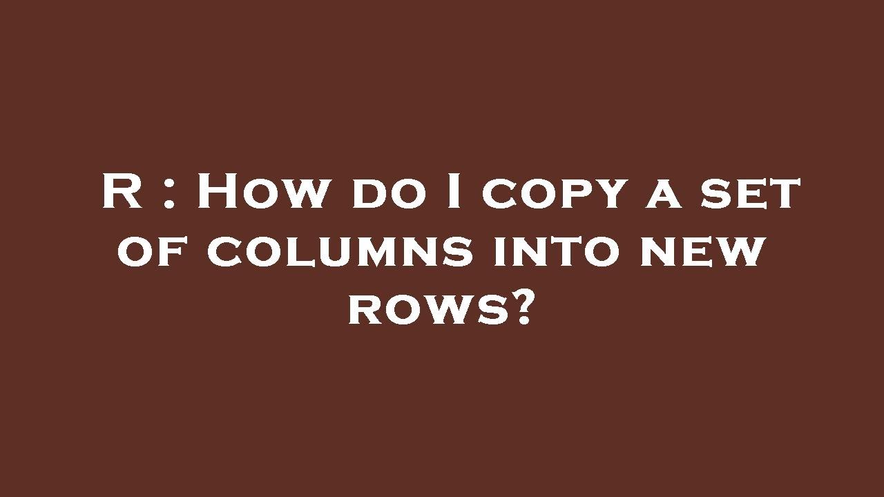 R : How do I copy a set of columns into new rows? - YouTube