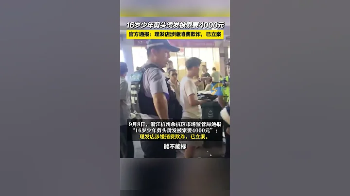 9月8日，浙江杭州餘杭區市場監管局通報「16歲少年剪頭燙髮被索要4000元」：理髮店涉嫌消費欺詐，已立案。#理髮 - 天天要聞